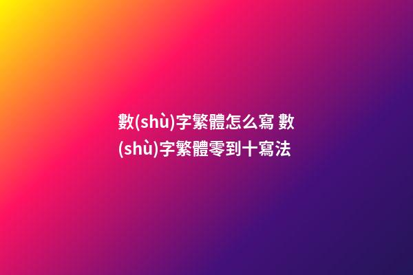 數(shù)字繁體怎么寫 數(shù)字繁體零到十寫法